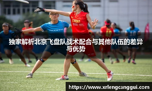 独家解析北京飞盘队战术配合与其他队伍的差异与优势