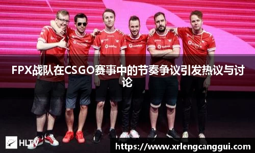 FPX战队在CSGO赛事中的节奏争议引发热议与讨论
