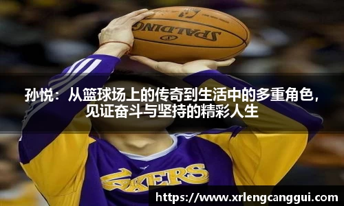孙悦：从篮球场上的传奇到生活中的多重角色，见证奋斗与坚持的精彩人生