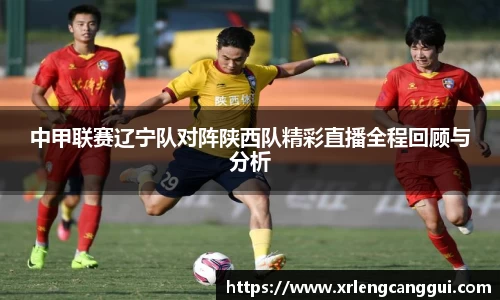 中甲联赛辽宁队对阵陕西队精彩直播全程回顾与分析