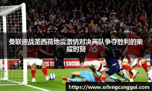 曼联迎战圣西荷地震激情对决两队争夺胜利的荣耀时刻