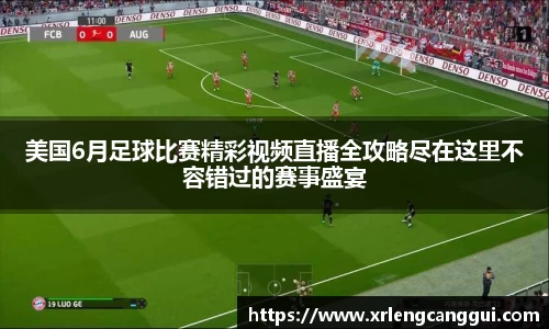 美国6月足球比赛精彩视频直播全攻略尽在这里不容错过的赛事盛宴