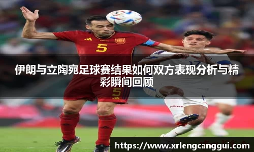 伊朗与立陶宛足球赛结果如何双方表现分析与精彩瞬间回顾